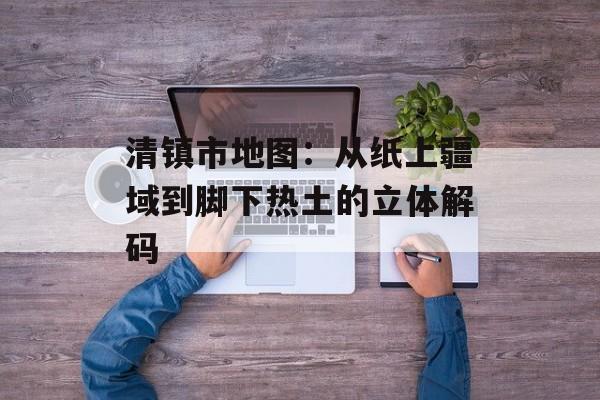 清镇市地图：从纸上疆域到脚下热土的立体解码-第1张图片-