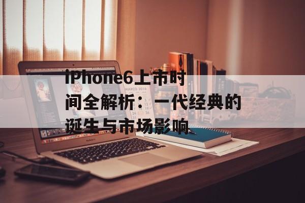 iPhone6上市时间全解析:一代经典的诞生与市场影响-第1张图片- iPhone6上市时间全解析:一代经典的诞生与市场影响-第1张图片-