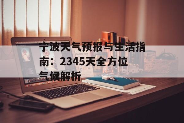 宁波天气预报与生活指南：2345天全方位气候解析-第1张图片-