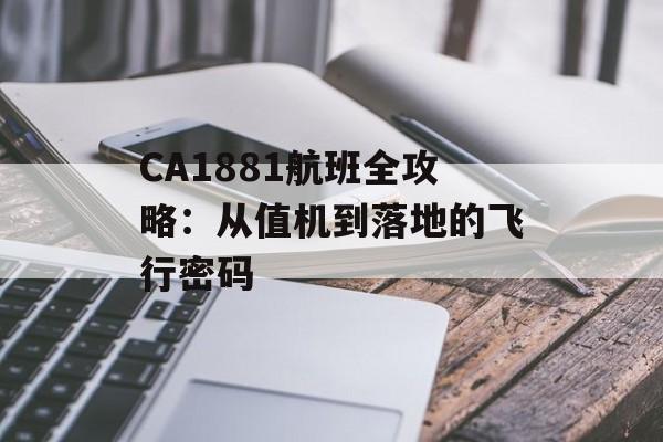 CA1881航班全攻略：从值机到落地的飞行密码-第1张图片-