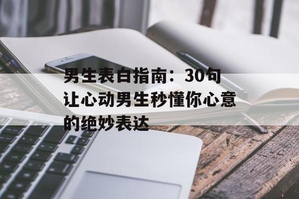 男生表白指南：30句让心动男生秒懂你心意的绝妙表达-第1张图片-