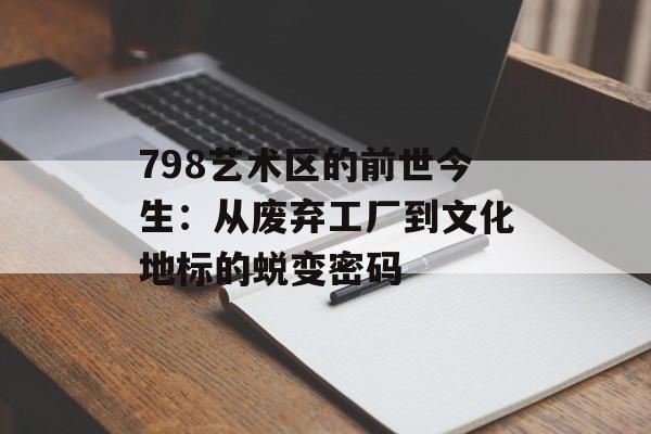 798艺术区的前世今生：从废弃工厂到文化地标的蜕变密码-第1张图片-