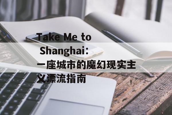 Take Me to Shanghai：一座城市的魔幻现实主义漂流指南-第1张图片-