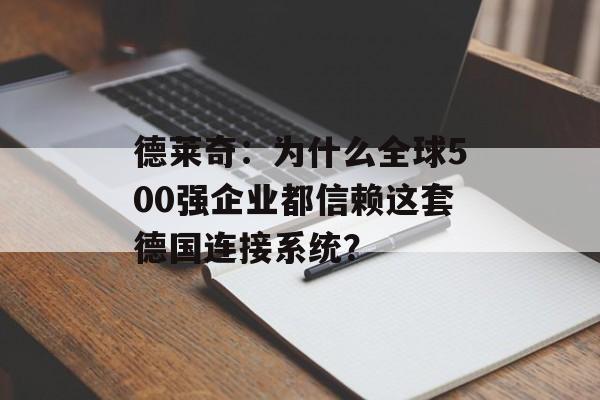 德莱奇：为什么全球500强企业都信赖这套德国连接系统？-第1张图片-