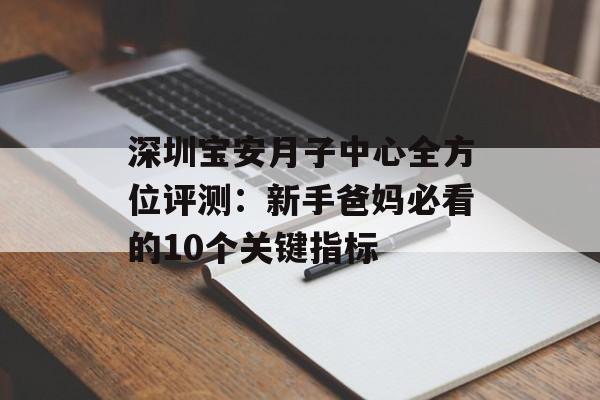 深圳宝安月子中心全方位评测：新手爸妈必看的10个关键指标-第1张图片-