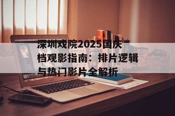 深圳戏院2025国庆档观影指南:排片逻辑与热门影片全解析-第1张图片- 深圳戏院2025国庆档观影指南:排片逻辑与热门影片全解析-第1张图片-
