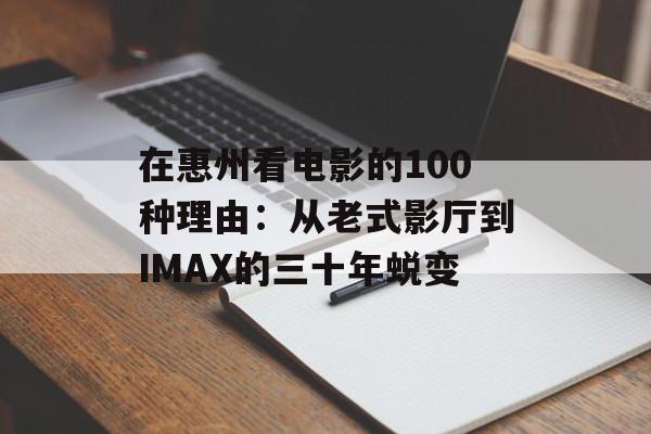 在惠州看电影的100种理由：从老式影厅到IMAX的三十年蜕变-第1张图片-