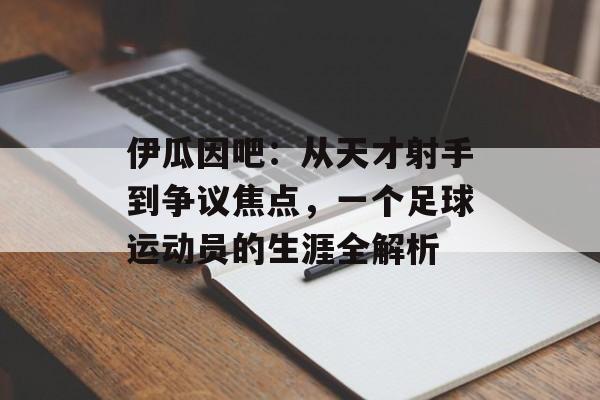 伊瓜因吧：从天才射手到争议焦点，一个足球运动员的生涯全解析-第1张图片-