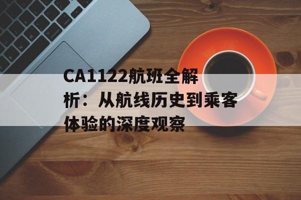 CA1122航班全解析:从航线历史到乘客体验的深度观察-第1张图片- CA1122航班全解析:从航线历史到乘客体验的深度观察-第1张图片-