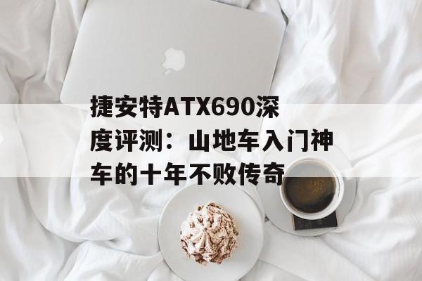 捷安特ATX690深度评测：山地车入门神车的十年不败传奇-第1张图片-
