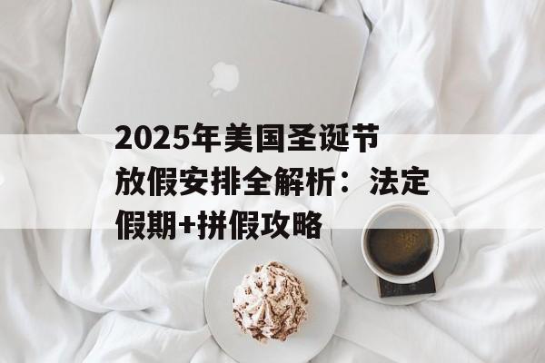 2025年美国圣诞节放假安排全解析：法定假期+拼假攻略-第1张图片-