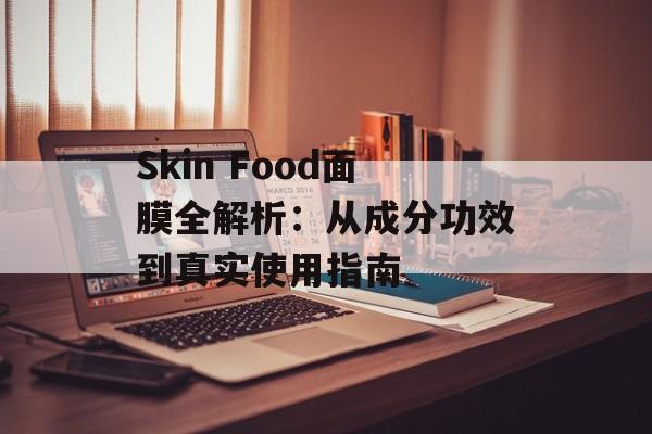 Skin Food面膜全解析：从成分功效到真实使用指南-第1张图片-