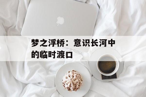 梦之浮桥：意识长河中的临时渡口-第1张图片-