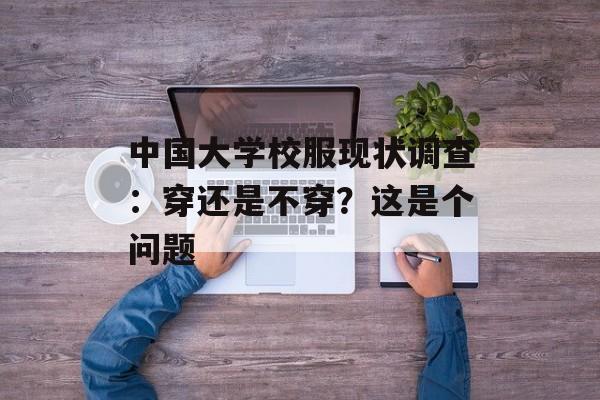 中国大学校服现状调查:穿还是不穿?这是个问题-第1张图片- 中国大学校服现状调查:穿还是不穿?这是个问题-第1张图片-