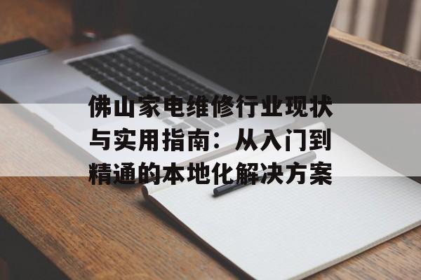 佛山家电维修行业现状与实用指南：从入门到精通的本地化解决方案-第1张图片-