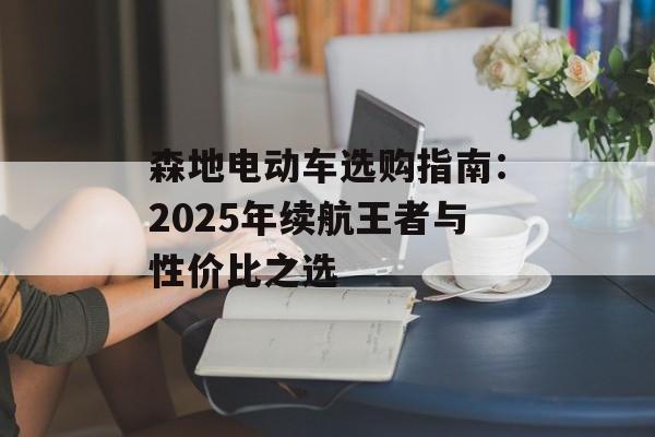 森地电动车选购指南：2025年续航王者与性价比之选-第1张图片-