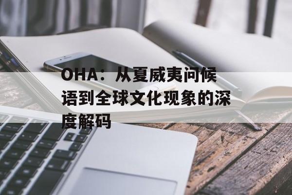 OHA：从夏威夷问候语到全球文化现象的深度解码-第1张图片-
