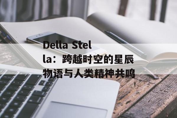 Della Stella：跨越时空的星辰物语与人类精神共鸣-第1张图片-