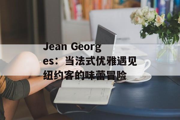 Jean Georges：当法式优雅遇见纽约客的味蕾冒险-第1张图片-