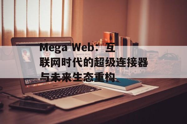 Mega Web：互联网时代的超级连接器与未来生态重构-第1张图片-