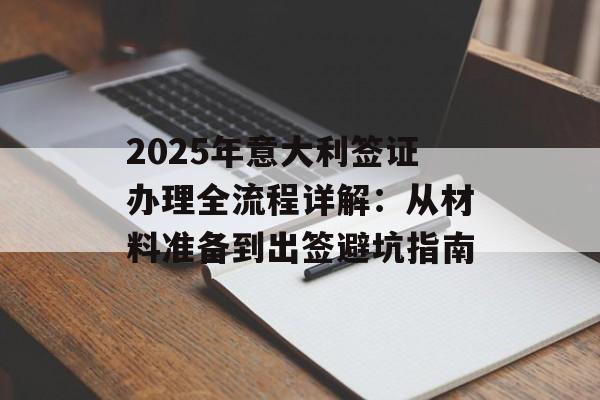 2025年意大利签证办理全流程详解：从材料准备到出签避坑指南-第1张图片-