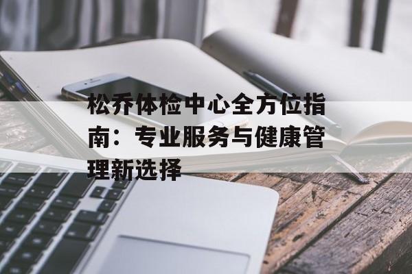 松乔体检中心全方位指南：专业服务与健康管理新选择-第1张图片-