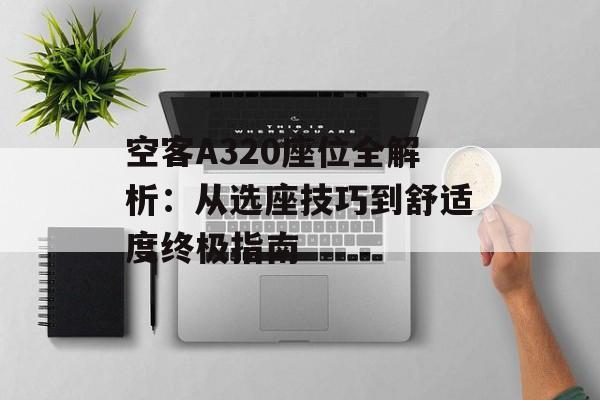 空客A320座位全解析:从选座技巧到舒适度终极指南-第1张图片- 空客A320座位全解析:从选座技巧到舒适度终极指南-第1张图片-