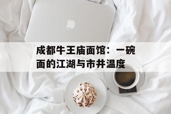 成都牛王庙面馆：一碗面的江湖与市井温度-第1张图片-