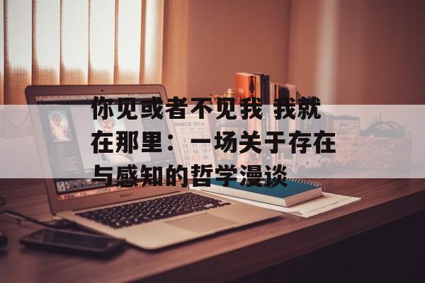 你见或者不见我 我就在那里：一场关于存在与感知的哲学漫谈-第1张图片-