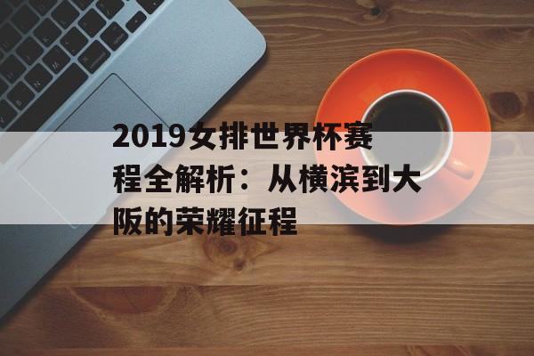 2019女排世界杯赛程全解析：从横滨到大阪的荣耀征程-第1张图片-