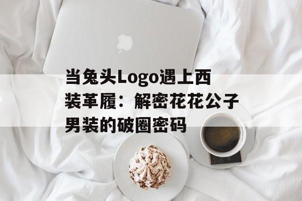 当兔头Logo遇上西装革履：解密花花公子男装的破圈密码-第1张图片-
