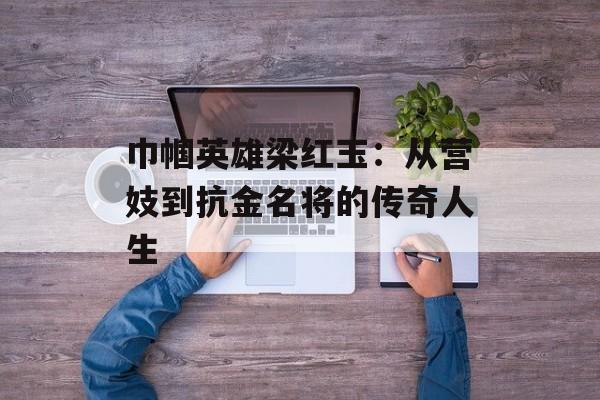 巾帼英雄梁红玉：从营妓到抗金名将的传奇人生-第1张图片-