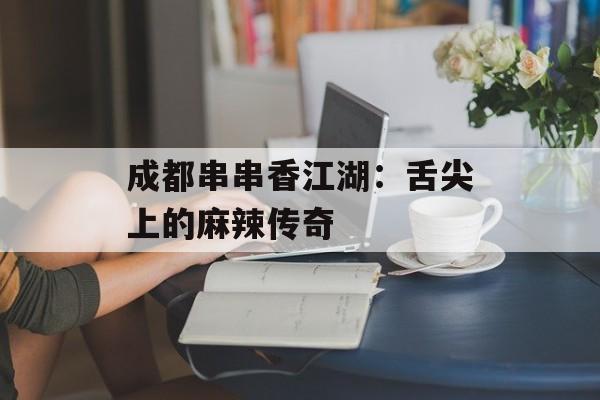 成都串串香江湖：舌尖上的麻辣传奇-第1张图片-