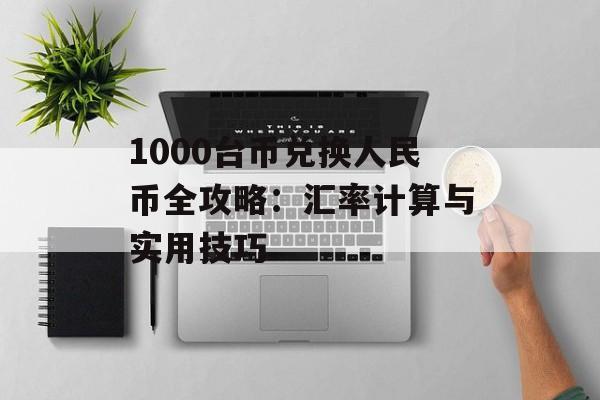 1000台币兑换人民币全攻略：汇率计算与实用技巧-第1张图片-