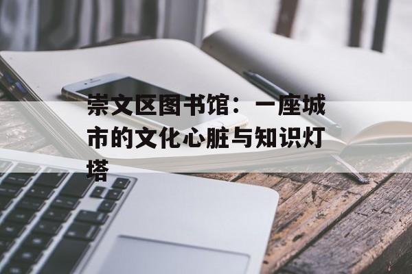 崇文区图书馆：一座城市的文化心脏与知识灯塔-第1张图片-