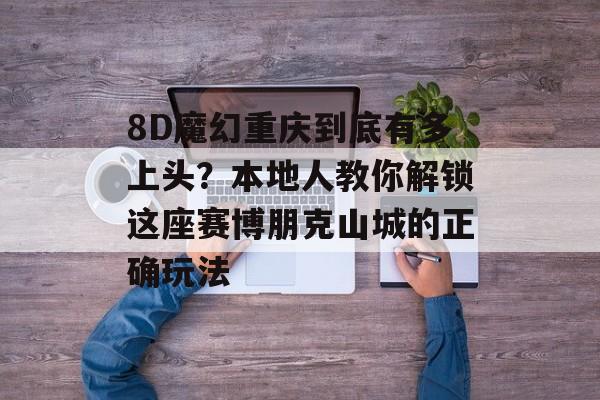 8D魔幻重庆到底有多上头?本地人教你解锁这座赛博朋克山城的正确玩法-第1张图片- 8D魔幻重庆到底有多上头?本地人教你解锁这座赛博朋克山城的正确玩法-第1张图片-