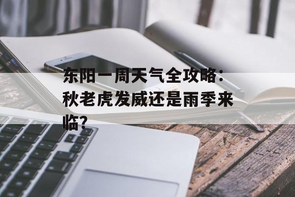 东阳一周天气全攻略：秋老虎发威还是雨季来临？-第1张图片-