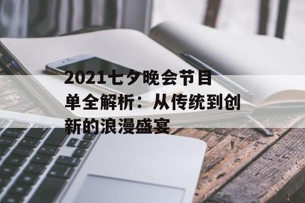 2021七夕晚会节目单全解析:从传统到创新的浪漫盛宴-第1张图片- 2021七夕晚会节目单全解析:从传统到创新的浪漫盛宴-第1张图片-