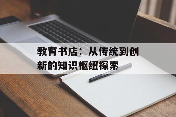 教育书店：从传统到创新的知识枢纽探索-第1张图片-
