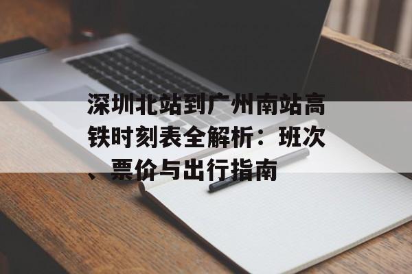 深圳北站到广州南站高铁时刻表全解析：班次、票价与出行指南-第1张图片-