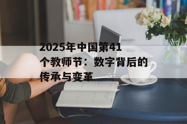 2025年中国第41个教师节：数字背后的传承与变革-第1张图片-