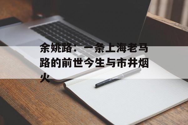 余姚路：一条上海老马路的前世今生与市井烟火-第1张图片-
