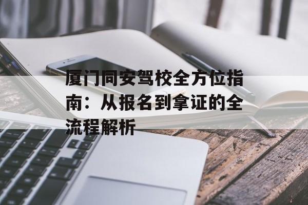 厦门同安驾校全方位指南：从报名到拿证的全流程解析-第1张图片-