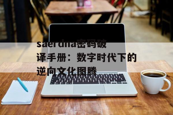 saerdna密码破译手册:数字时代下的逆向文化图腾-第1张图片- saerdna密码破译手册:数字时代下的逆向文化图腾-第1张图片-