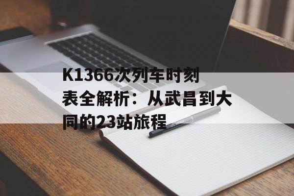 K1366次列车时刻表全解析：从武昌到大同的23站旅程-第1张图片-