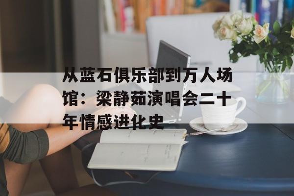 从蓝石俱乐部到万人场馆：梁静茹演唱会二十年情感进化史-第1张图片-