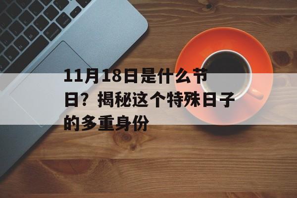 11月18日是什么节日？揭秘这个特殊日子的多重身份-第1张图片-