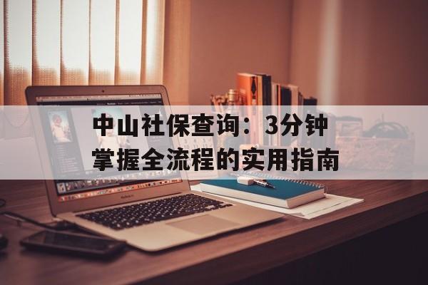 中山社保查询:3分钟掌握全流程的实用指南-第1张图片- 中山社保查询:3分钟掌握全流程的实用指南-第1张图片-
