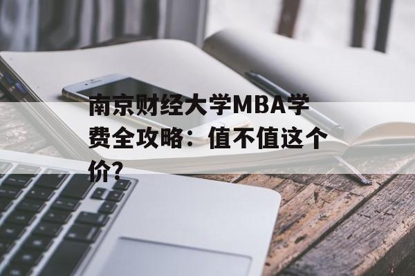 南京财经大学MBA学费全攻略：值不值这个价？-第1张图片-