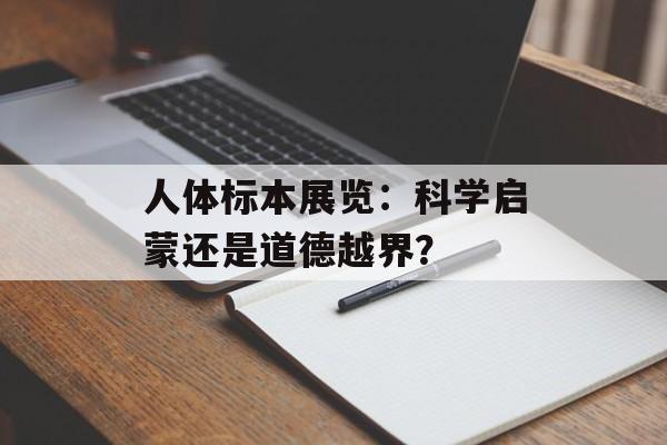 人体标本展览：科学启蒙还是道德越界？-第1张图片-